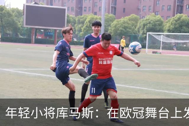 年轻小将库马斯：在欧冠舞台上发光发热
